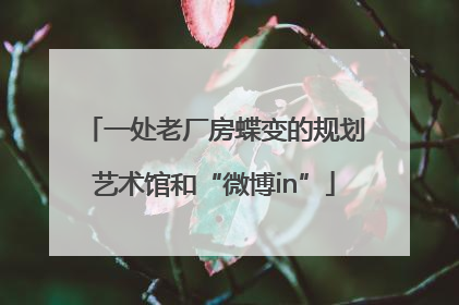 一处老厂房蝶变的规划艺术馆和“微博in”
